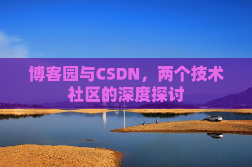 博客园与CSDN，两个技术社区的深度探讨
