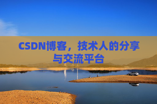 CSDN博客，技术人的分享与交流平台